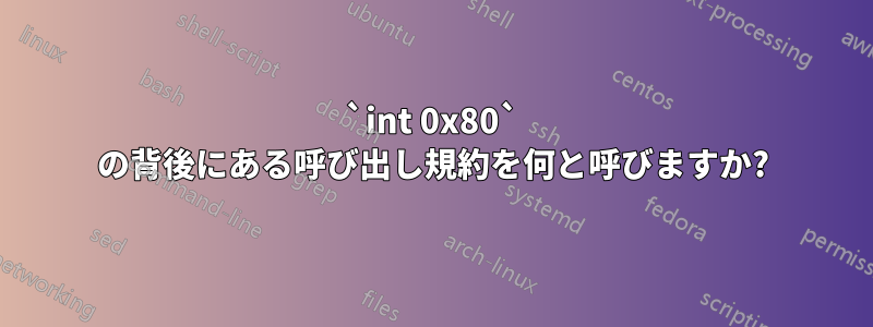 `int 0x80` の背後にある呼び出し規約を何と呼びますか?