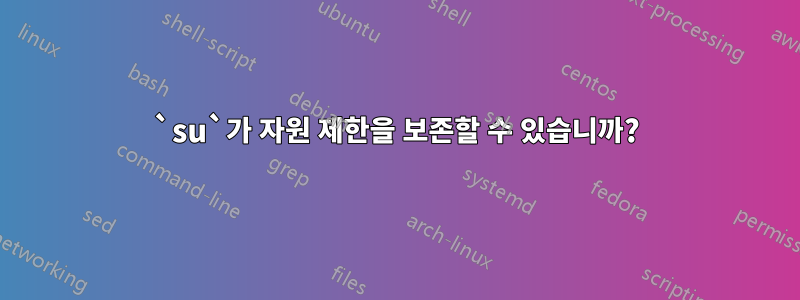 `su`가 자원 제한을 보존할 수 있습니까?