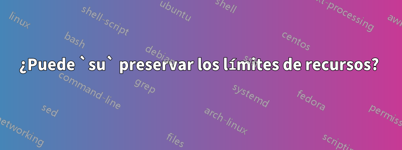 ¿Puede `su` preservar los límites de recursos?