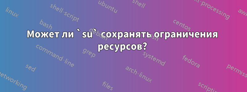 Может ли `su` сохранять ограничения ресурсов?