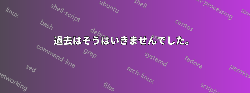 過去はそうはいきませんでした。