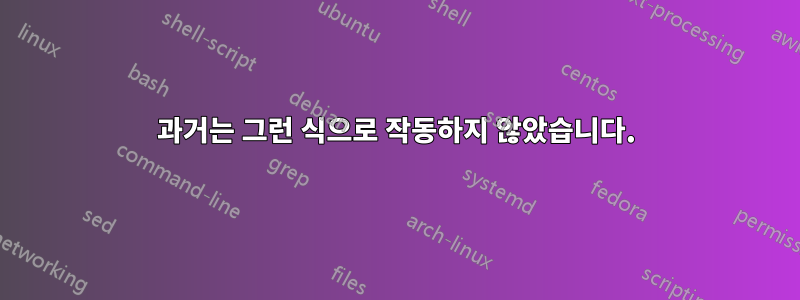 과거는 그런 식으로 작동하지 않았습니다.