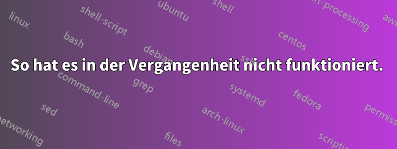 So hat es in der Vergangenheit nicht funktioniert.