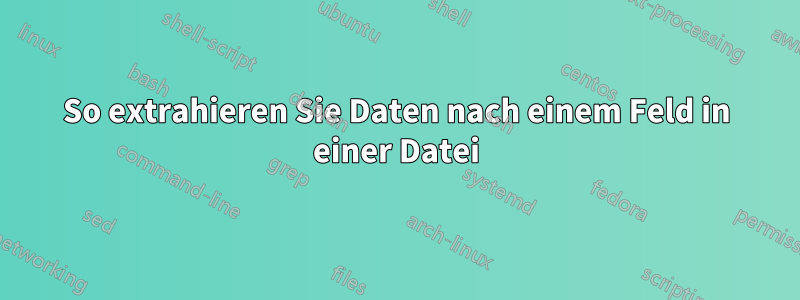 So extrahieren Sie Daten nach einem Feld in einer Datei