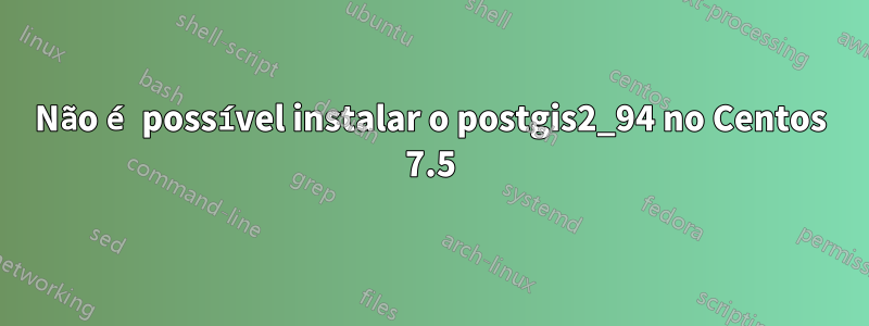 Não é possível instalar o postgis2_94 no Centos 7.5