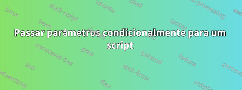 Passar parâmetros condicionalmente para um script