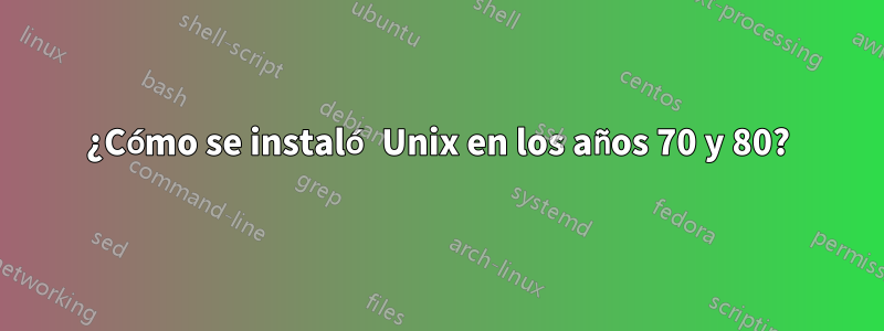 ¿Cómo se instaló Unix en los años 70 y 80?