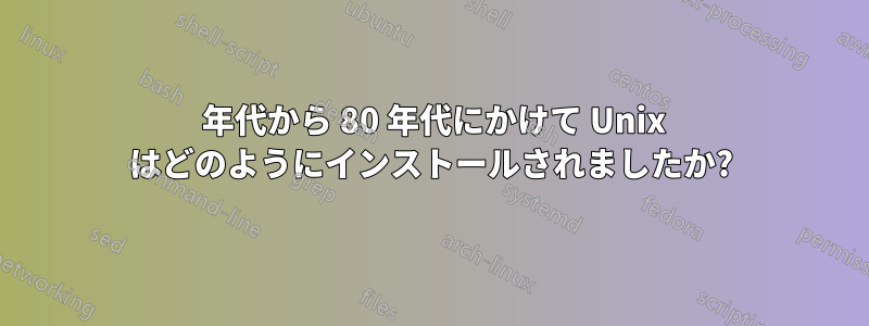 70 年代から 80 年代にかけて Unix はどのようにインストールされましたか?