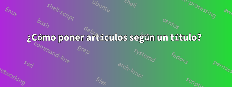 ¿Cómo poner artículos según un título? 