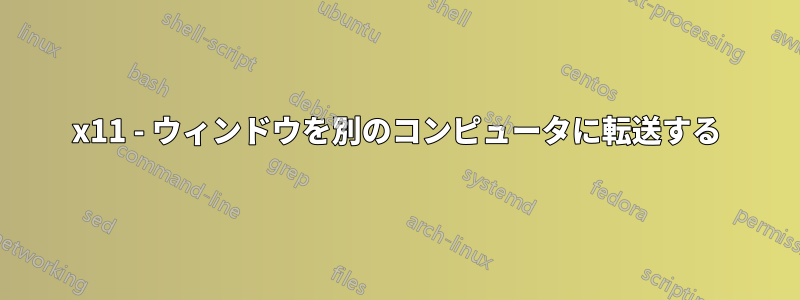 x11 - ウィンドウを別のコンピュータに転送する
