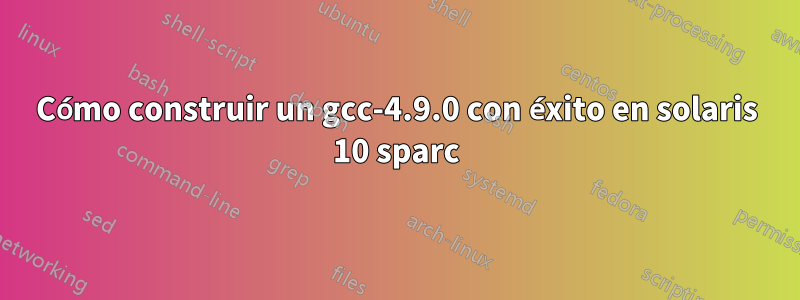 Cómo construir un gcc-4.9.0 con éxito en solaris 10 sparc