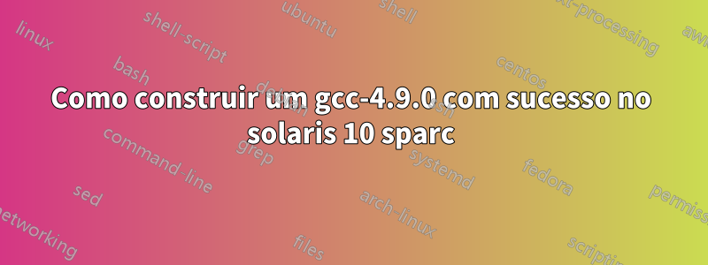 Como construir um gcc-4.9.0 com sucesso no solaris 10 sparc