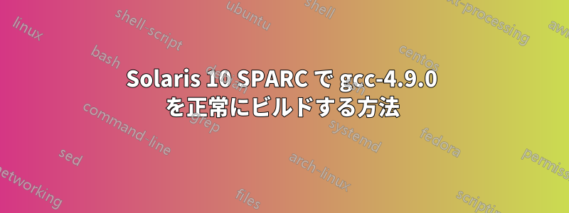 Solaris 10 SPARC で gcc-4.9.0 を正常にビルドする方法