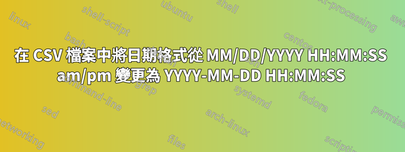 在 CSV 檔案中將日期格式從 MM/DD/YYYY HH:MM:SS am/pm 變更為 YYYY-MM-DD HH:MM:SS