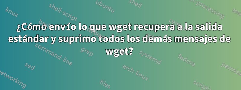¿Cómo envío lo que wget recupera a la salida estándar y suprimo todos los demás mensajes de wget?