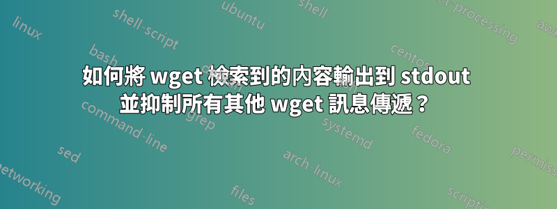 如何將 wget 檢索到的內容輸出到 stdout 並抑制所有其他 wget 訊息傳遞?
