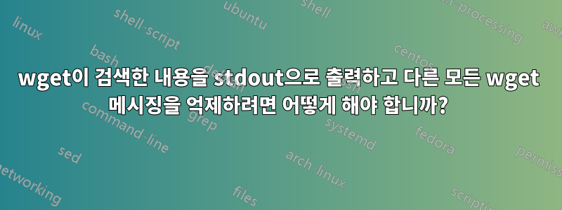 wget이 검색한 내용을 stdout으로 출력하고 다른 모든 wget 메시징을 억제하려면 어떻게 해야 합니까?