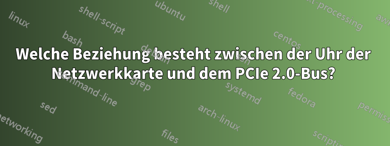 Welche Beziehung besteht zwischen der Uhr der Netzwerkkarte und dem PCIe 2.0-Bus?