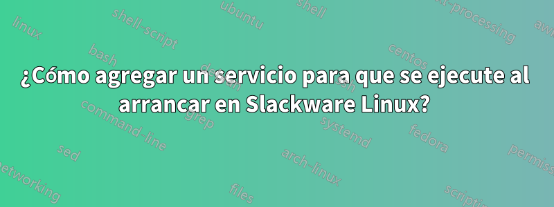 ¿Cómo agregar un servicio para que se ejecute al arrancar en Slackware Linux?