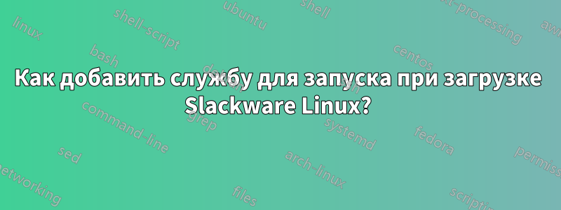 Как добавить службу для запуска при загрузке Slackware Linux?