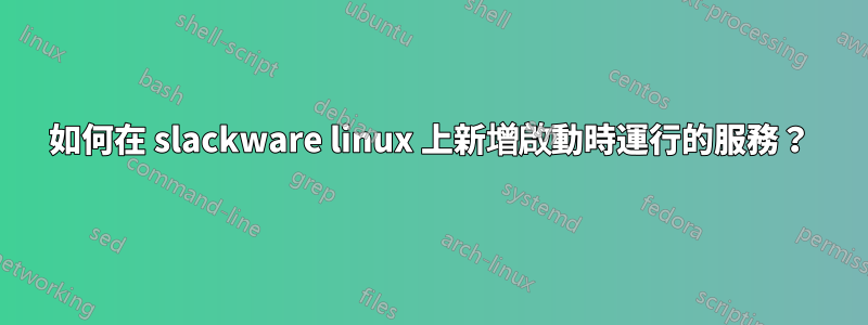 如何在 slackware linux 上新增啟動時運行的服務？