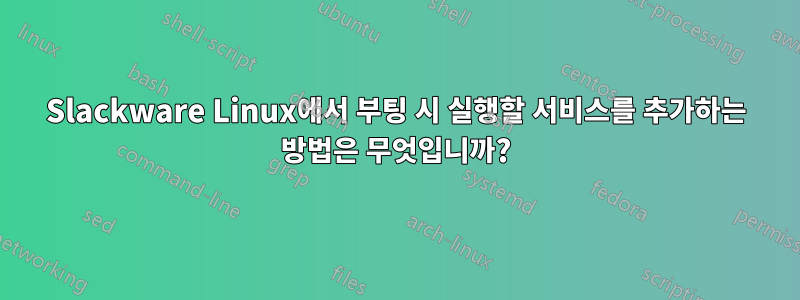 Slackware Linux에서 부팅 시 실행할 서비스를 추가하는 방법은 무엇입니까?