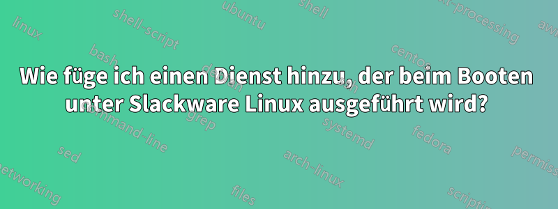 Wie füge ich einen Dienst hinzu, der beim Booten unter Slackware Linux ausgeführt wird?