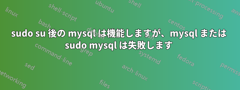 sudo su 後の mysql は機能しますが、mysql または sudo mysql は失敗します