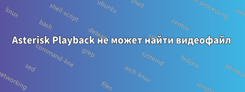 Asterisk Playback не может найти видеофайл