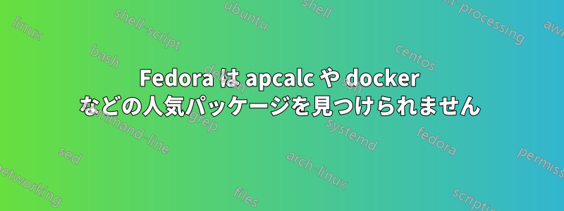 Fedora は apcalc や docker などの人気パッケージを見つけられません