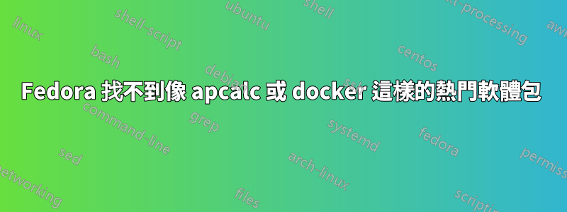 Fedora 找不到像 apcalc 或 docker 這樣的熱門軟體包