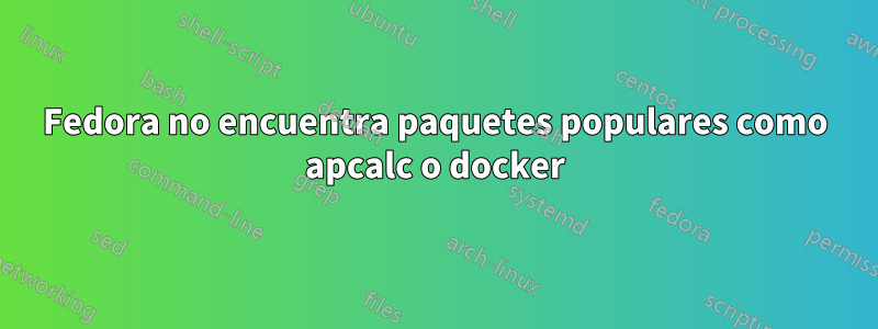 Fedora no encuentra paquetes populares como apcalc o docker