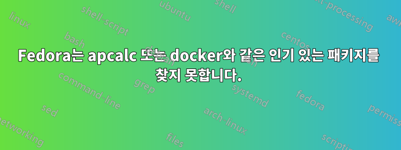 Fedora는 apcalc 또는 docker와 같은 인기 있는 패키지를 찾지 못합니다.