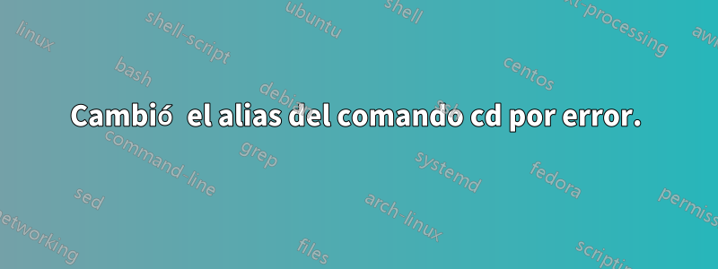 Cambió el alias del comando cd por error.