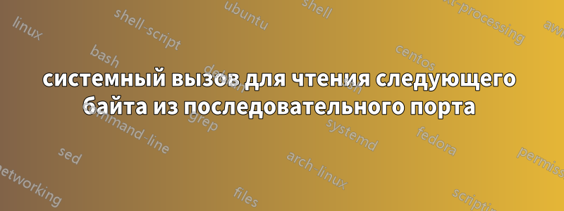 системный вызов для чтения следующего байта из последовательного порта