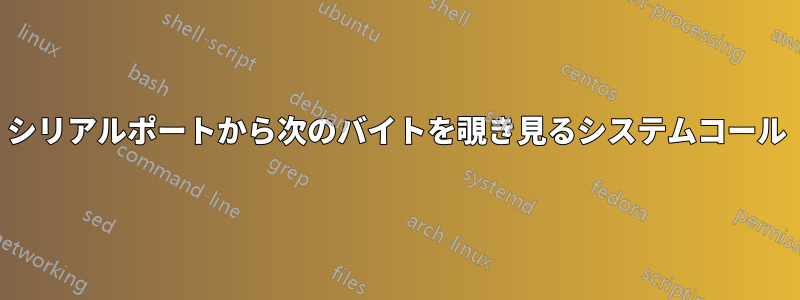 シリアルポートから次のバイトを覗き見るシステムコール
