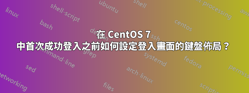在 CentOS 7 中首次成功登入之前如何設定登入畫面的鍵盤佈局？
