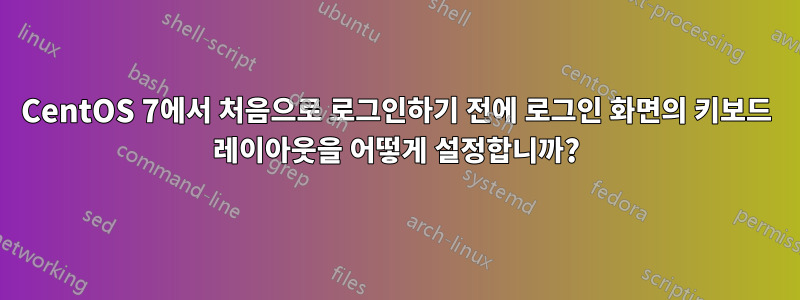 CentOS 7에서 처음으로 로그인하기 전에 로그인 화면의 키보드 레이아웃을 어떻게 설정합니까?