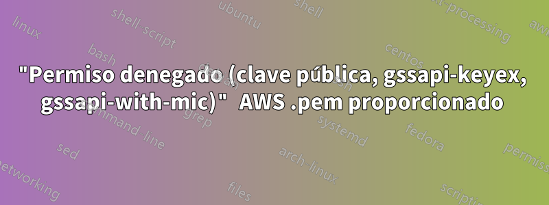 "Permiso denegado (clave pública, gssapi-keyex, gssapi-with-mic)" AWS .pem proporcionado