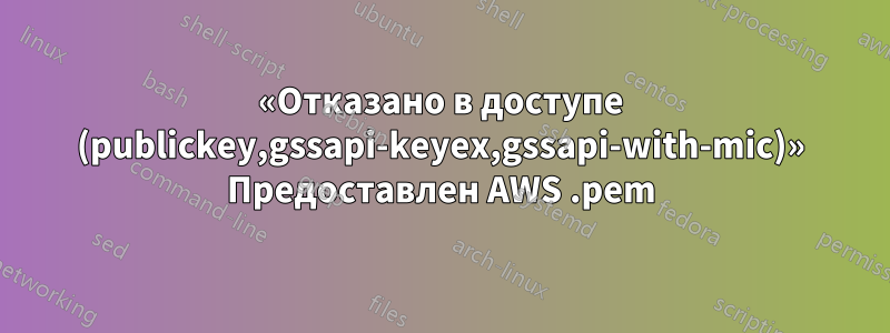 «Отказано в доступе (publickey,gssapi-keyex,gssapi-with-mic)» Предоставлен AWS .pem