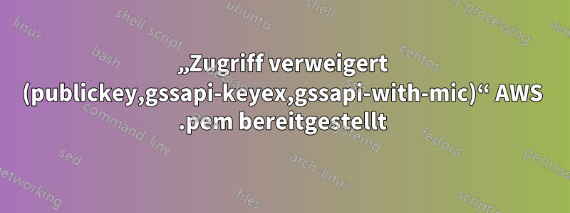 „Zugriff verweigert (publickey,gssapi-keyex,gssapi-with-mic)“ AWS .pem bereitgestellt