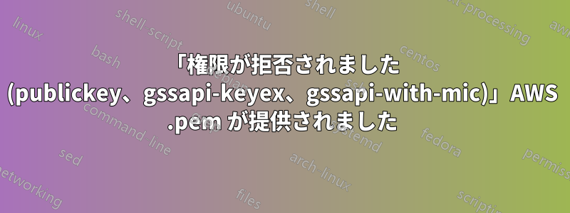 「権限が拒否されました (publickey、gssapi-keyex、gssapi-with-mic)」AWS .pem が提供されました