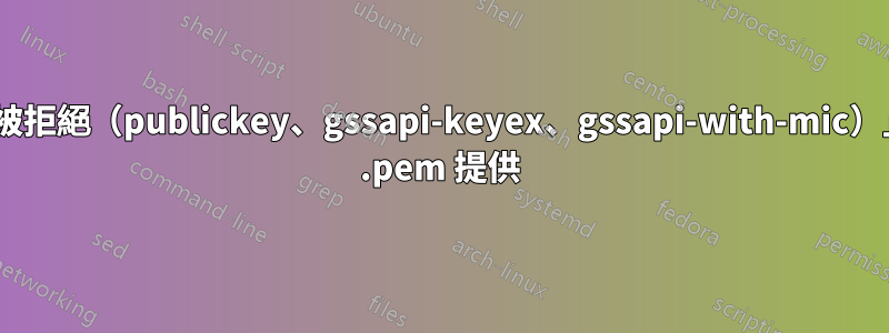 「權限被拒絕（publickey、gssapi-keyex、gssapi-with-mic）」AWS .pem 提供