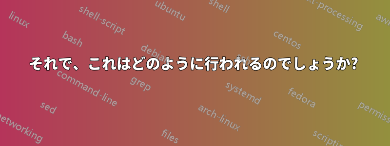 それで、これはどのように行われるのでしょうか?