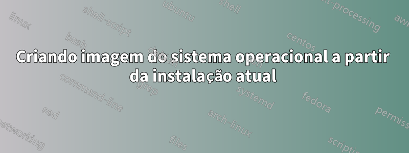 Criando imagem do sistema operacional a partir da instalação atual