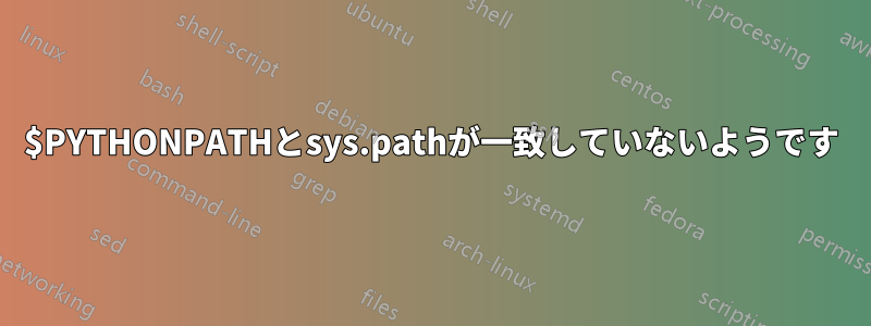 $PYTHONPATHとsys.pathが一致していないようです