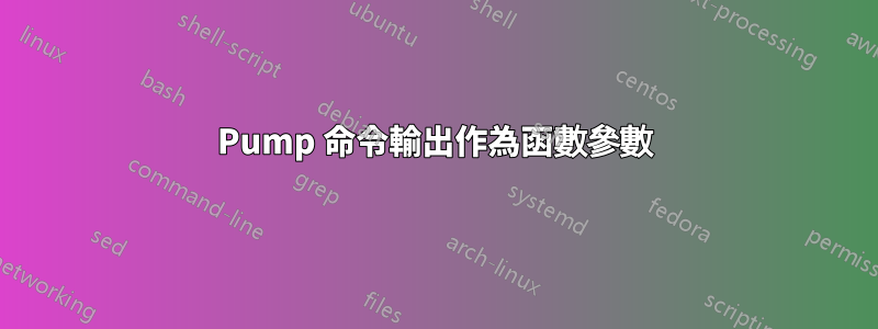 Pump 命令輸出作為函數參數