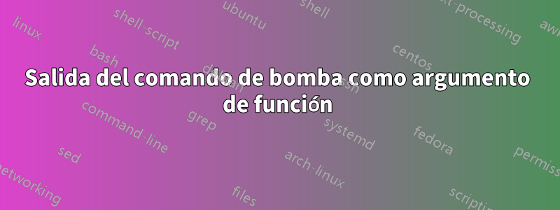 Salida del comando de bomba como argumento de función