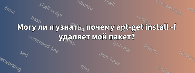 Могу ли я узнать, почему apt-get install -f удаляет мой пакет?