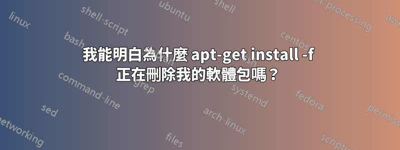 我能明白為什麼 apt-get install -f 正在刪除我的軟體包嗎？